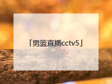 「男篮直播cctv5」中国男篮直播cctv5