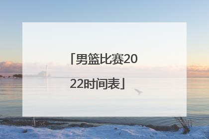 「男篮比赛2022时间表」中国国家队男篮比赛时间表2022