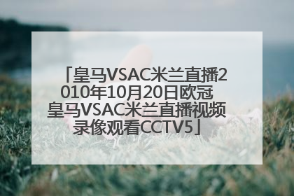 皇马VSAC米兰直播2010年10月20日欧冠皇马VSAC米兰直播视频录像观看CCTV5