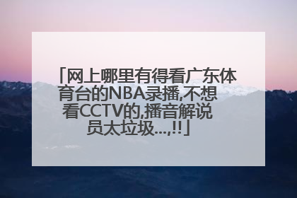 网上哪里有得看广东体育台的NBA录播,不想看CCTV的,播音解说员太垃圾...,!!