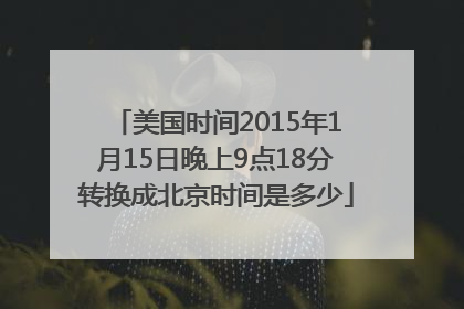 美国时间2015年1月15日晚上9点18分转换成北京时间是多少