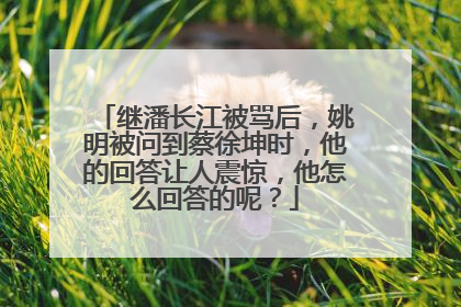 继潘长江被骂后，姚明被问到蔡徐坤时，他的回答让人震惊，他怎么回答的呢？