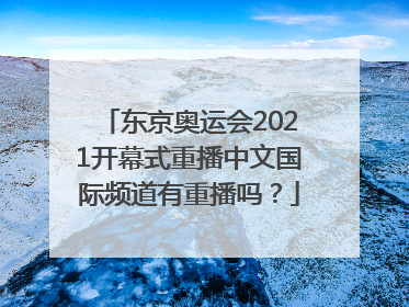 东京奥运会2021开幕式重播中文国际频道有重播吗？