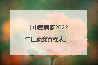 「中国男篮2022年世预赛赛程表」中国男篮2022年世预赛结果