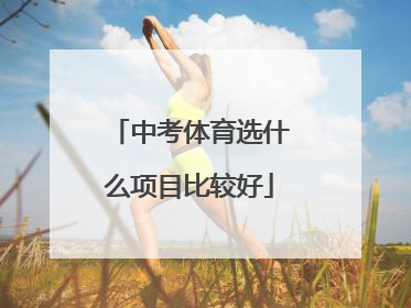 「中考体育选什么项目比较好」广州体育中考考什么项目