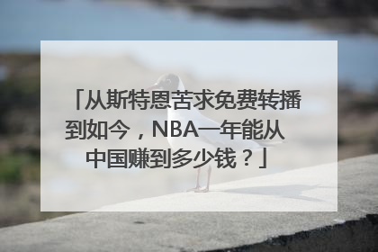 从斯特恩苦求免费转播到如今，NBA一年能从中国赚到多少钱？