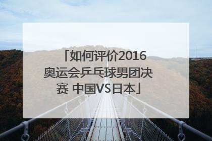 如何评价2016奥运会乒乓球男团决赛 中国VS日本