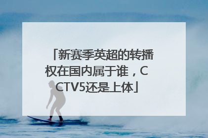 新赛季英超的转播权在国内属于谁，CCTV5还是上体