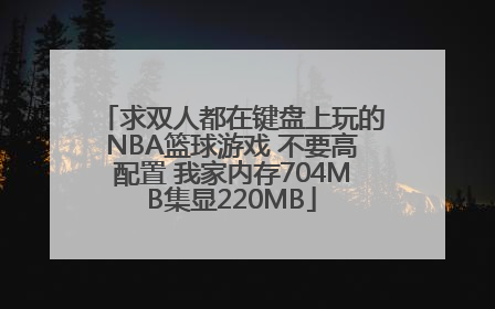 求双人都在键盘上玩的NBA篮球游戏 不要高配置 我家内存704MB集显220MB