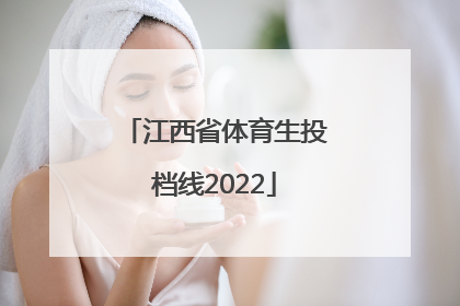 「江西省体育生投档线2022」江西省体育生投档线2021第二批