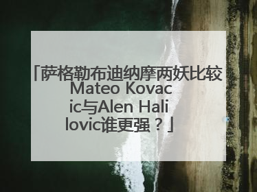 萨格勒布迪纳摩两妖比较 Mateo Kovacic与Alen Halilovic谁更强？