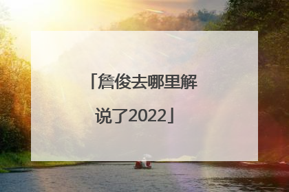 詹俊去哪里解说了2022