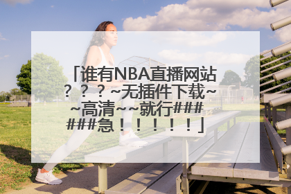 谁有NBA直播网站？？？~无插件下载~~高清~~就行######急！！！！！