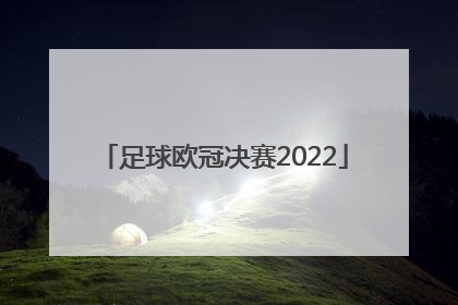 「足球欧冠决赛2022」足球欧冠决赛2022时间转播