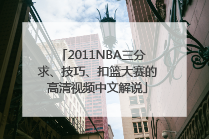 2011NBA三分求、技巧、扣篮大赛的高清视频中文解说