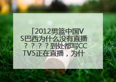 2012男篮中国VS巴西为什么没有直播？？？？到处都写CCTV5正在直播，为什么电视里放的是羽毛球比赛？？？