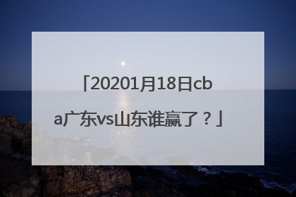 20201月18日cba广东vs山东谁赢了？