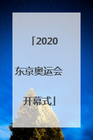 「2020东京奥运会开幕式」2020东京奥运会开幕式时间