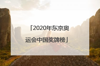 「2020年东京奥运会中国奖牌榜」2020年东京奥运会中国奖牌榜视频