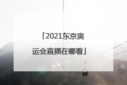 「2021东京奥运会直播在哪看」2021东京奥运会直播在线观看