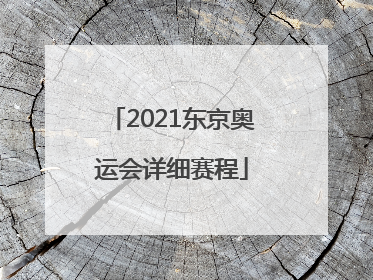 「2021东京奥运会详细赛程」2021东京奥运会详细赛程乒乓球