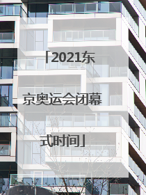 「2021东京奥运会闭幕式时间」2021东京奥运会闭幕式歌曲