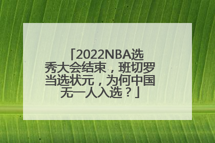 2022NBA选秀大会结束，班切罗当选状元，为何中国无一人入选？