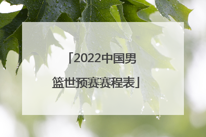 「2022中国男篮世预赛赛程表」中国男篮亚锦赛2022赛程表