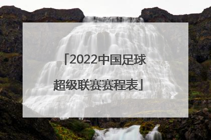 「2022中国足球超级联赛赛程表」2022赛季中国足球协会超级联赛_百度百科