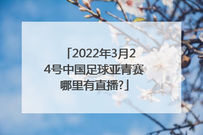 2022年3月24号中国足球亚青赛哪里有直播?