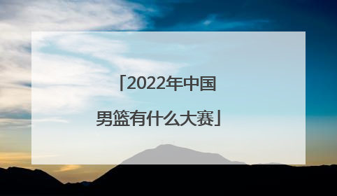 「2022年中国男篮有什么大赛」2022年中国男篮对日本第四节