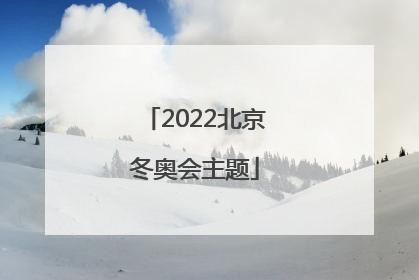 「2022北京冬奥会主题」2022北京冬奥会主题曲