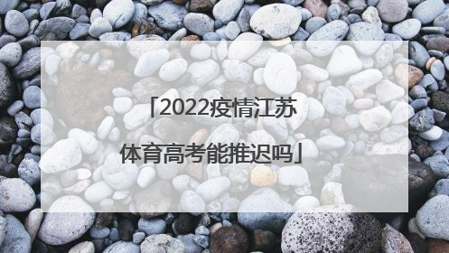 2022疫情江苏体育高考能推迟吗