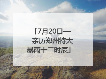 7月20日——亲历郑州特大暴雨十二时辰