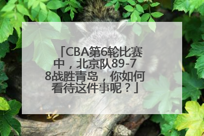 CBA第6轮比赛中，北京队89-78战胜青岛，你如何看待这件事呢？