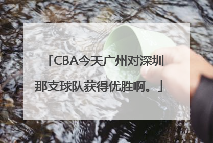CBA今天广州对深圳那支球队获得优胜啊。