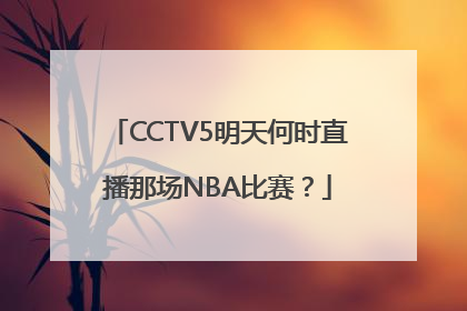 CCTV5明天何时直播那场NBA比赛？