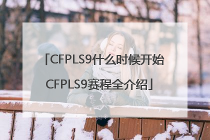 CFPLS9什么时候开始 CFPLS9赛程全介绍