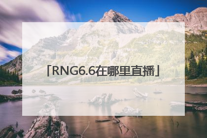 RNG6.6在哪里直播