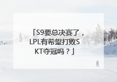 S9要总决赛了，LPL有希望打败SKT夺冠吗？