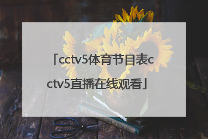 「cctv5体育节目表cctv5直播在线观看」cctv5体育节目表cctv5+节目