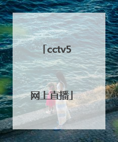 「cctv5网上直播」cctv5网上直播看不了