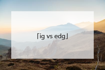 「ig vs edg」igvsedg第三场翻盘