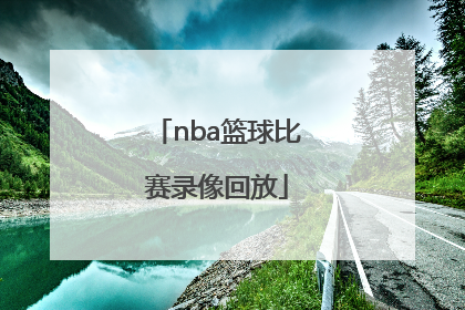 「nba篮球比赛录像回放」NBA篮球比赛录像回放