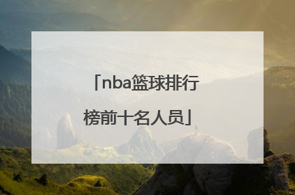 「nba篮球排行榜前十名人员」中国篮球排行榜前十名人员